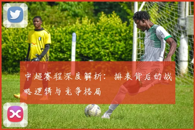 中超赛程深度解析:排表背后的战略逻辑与竞争格局