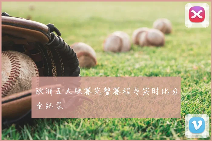 欧洲五大联赛完整赛程与实时比分全纪录