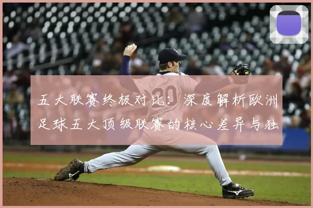 五大联赛终极对比：深度解析欧洲足球五大顶级联赛的核心差异与独特魅力