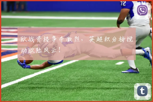 欧战资格争夺激烈，英超积分榜搅动欧陆风云！