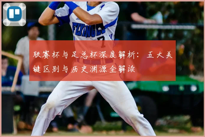 联赛杯与足总杯深度解析：五大关键区别与历史渊源全解读
