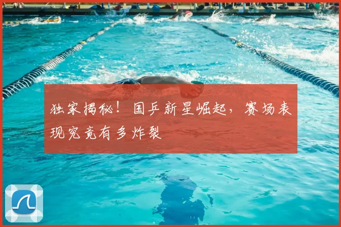 独家揭秘！国乒新星崛起，赛场表现究竟有多炸裂