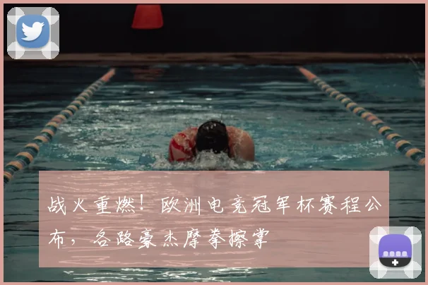 战火重燃！欧洲电竞冠军杯赛程公布，各路豪杰摩拳擦掌