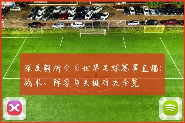 深度解析今日世界足球赛事直播：战术、阵容与关键对决全览