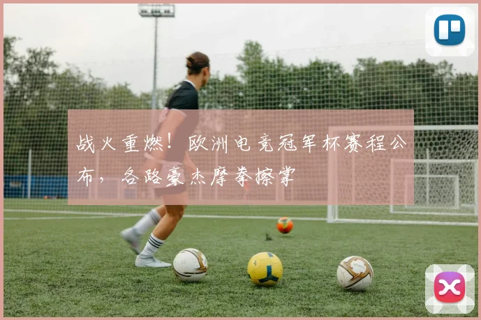战火重燃!欧洲电竞冠军杯赛程公布,各路豪杰摩拳擦掌
